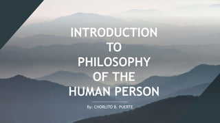 INTRODUCTION
TO
PHILOSOPHY
OF THE
HUMAN PERSON
By: CHORLITO B. PUERTE
 