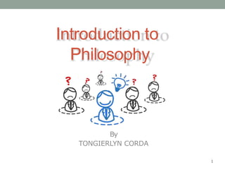 Introduction to
Philosophy
By
TONGIERLYN CORDA
1
 