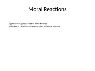 Moral Reactions
• Approval or disapproval based on moral standards
• Influenced by cultural norms, personal values, and ethical reasoning
 