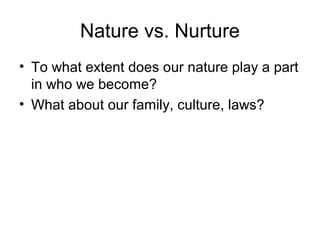 Nature vs. Nurture
• To what extent does our nature play a part
  in who we become?
• What about our family, culture, laws?
 