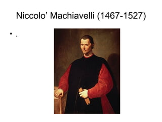 Niccolo’ Machiavelli (1467-1527)
• .
 