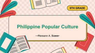Philippine Popular Culture
9TH GRADE
Floreann A. Basco
 