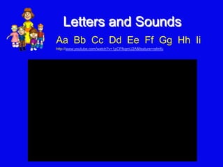 Letters and Sounds
Aa Bb Cc Dd Ee Ff Gg Hh Ii
http://www.youtube.com/watch?v=1pCFfkqmU2A&feature=relmfu
 