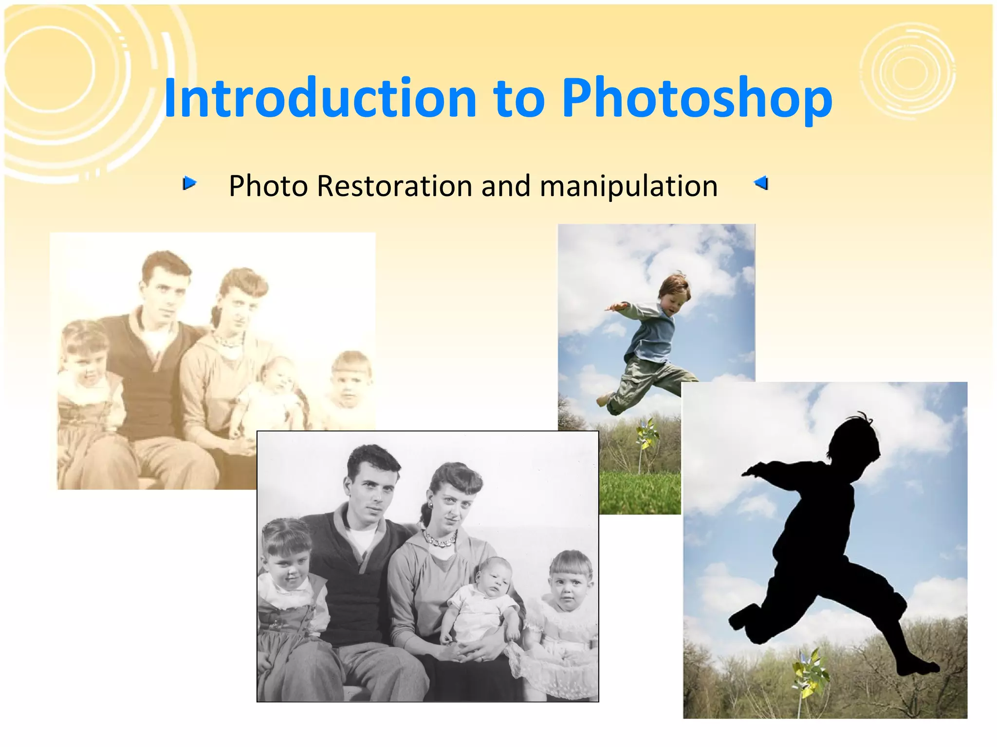 Introduction to Photoshop
  Photo Restoration and manipulation
 