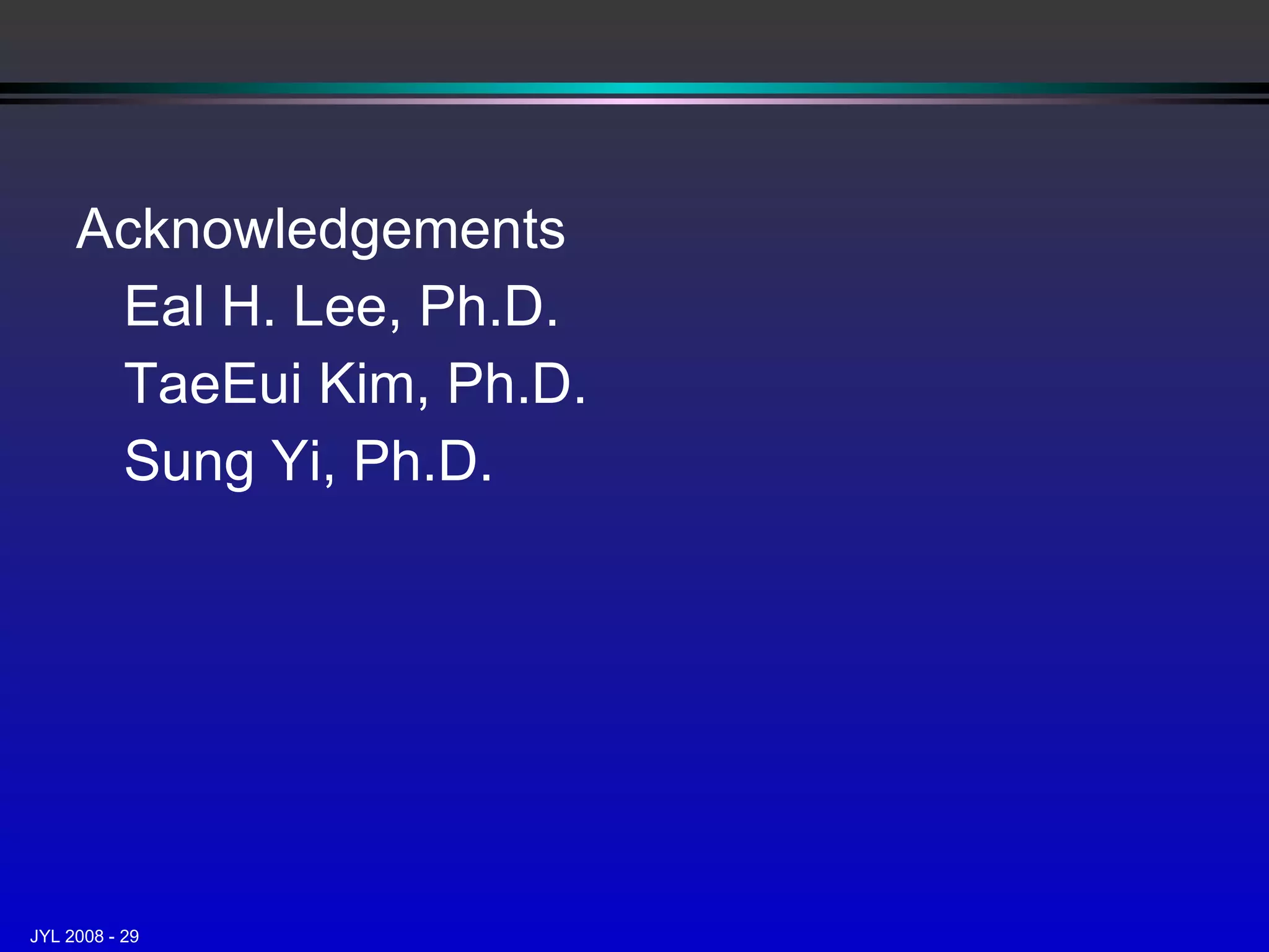 Acknowledgements Eal H. Lee, Ph.D. TaeEui Kim, Ph.D. Sung Yi, Ph.D. 