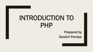INTRODUCTION TO
PHP
Prepared by
Devshri Pandya
 