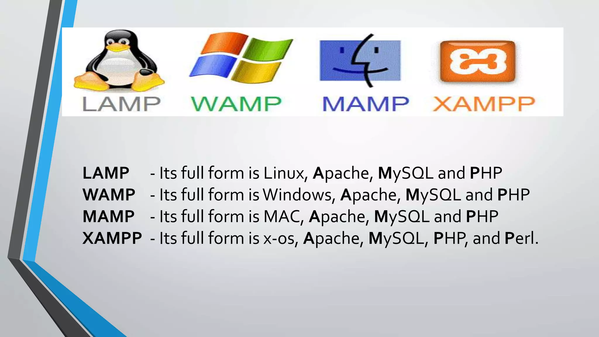 LAMP - Its full form is Linux, Apache, MySQL and PHP
WAMP - Its full form isWindows, Apache, MySQL and PHP
MAMP - Its full form is MAC, Apache, MySQL and PHP
XAMPP - Its full form is x-os, Apache, MySQL, PHP, and Perl.
 