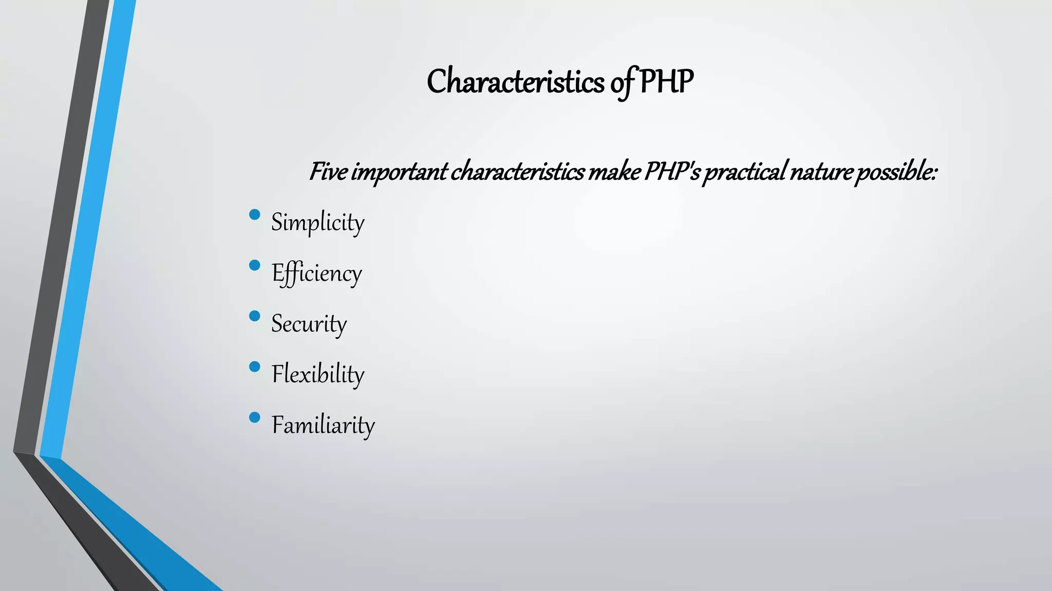 CharacteristicsofPHP
FiveimportantcharacteristicsmakePHP'spracticalnaturepossible:
• Simplicity
• Efficiency
• Security
• Flexibility
• Familiarity
 
