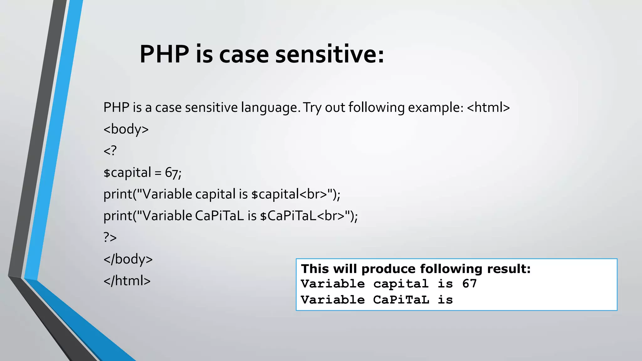 PHP is case sensitive:
PHP is a case sensitive language.Try out following example: <html>
<body>
<?
$capital = 67;
print("Variable capital is $capital<br>");
print("VariableCaPiTaL is $CaPiTaL<br>");
?>
</body>
</html>
This will produce following result:
Variable capital is 67
Variable CaPiTaL is
 