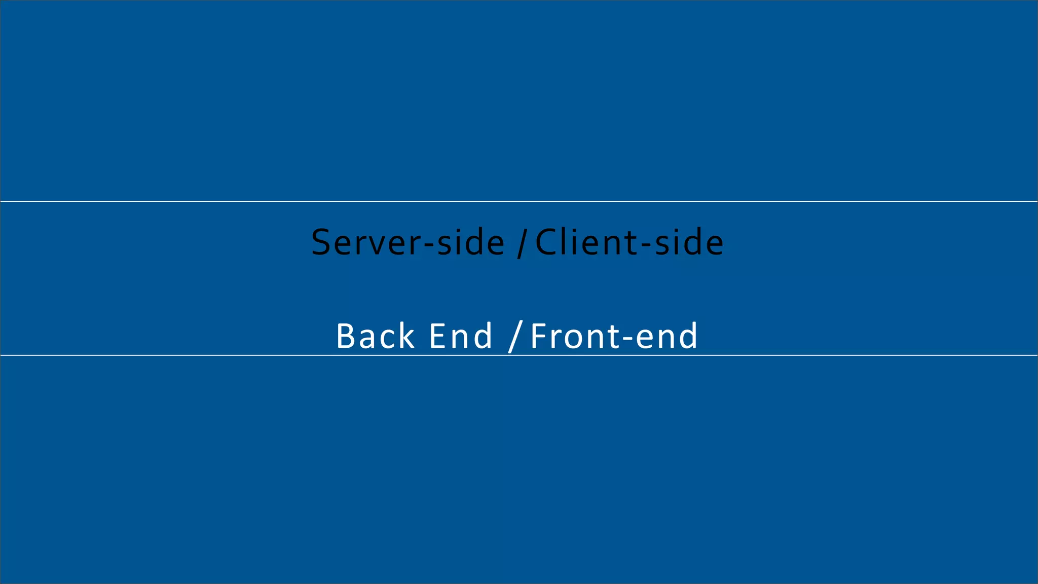 Server-side / Client-side
Back End / Front-end
 