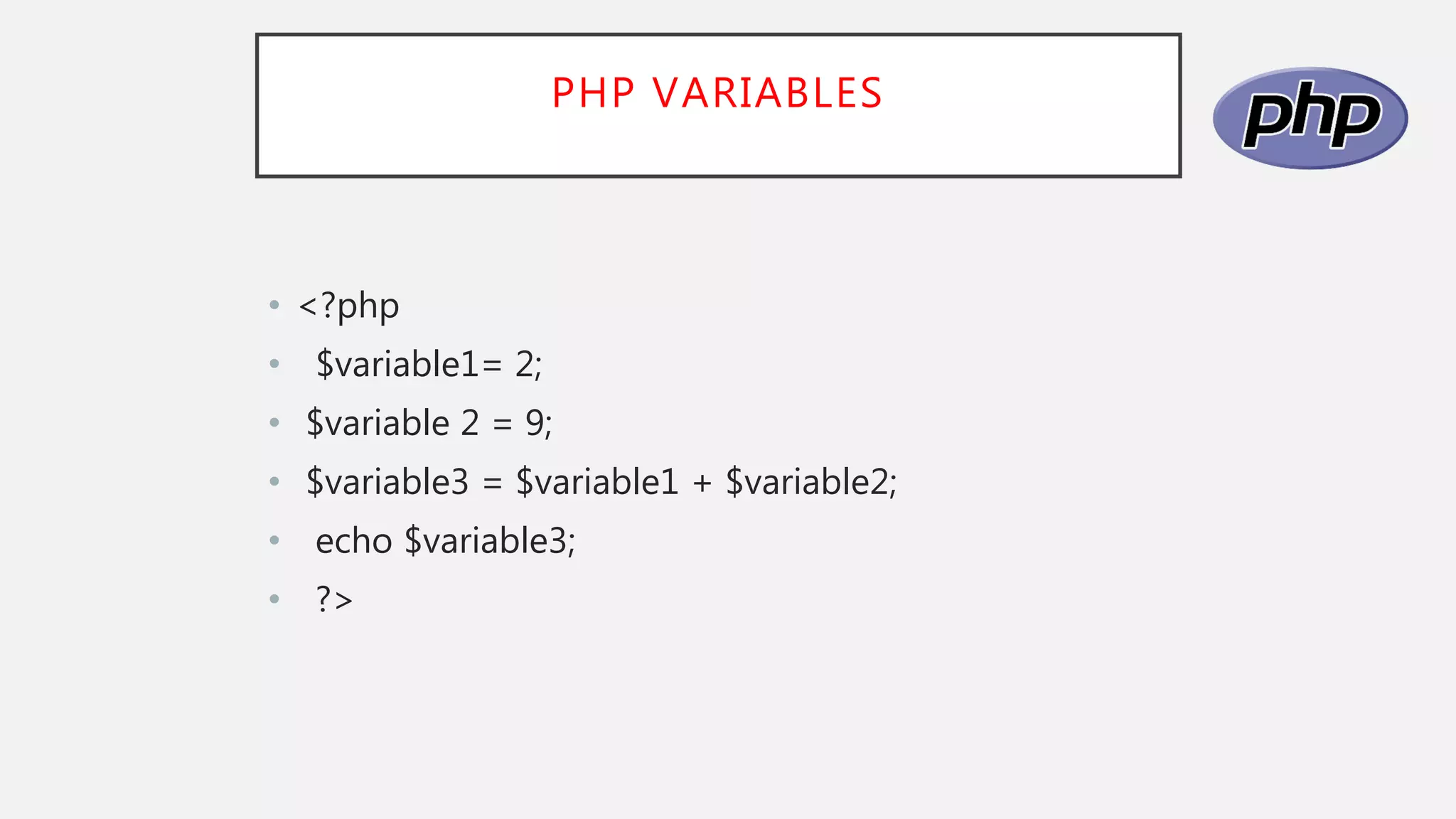 PHP VARIABLES
• <?php
• $variable1= 2;
• $variable 2 = 9;
• $variable3 = $variable1 + $variable2;
• echo $variable3;
• ?>
 