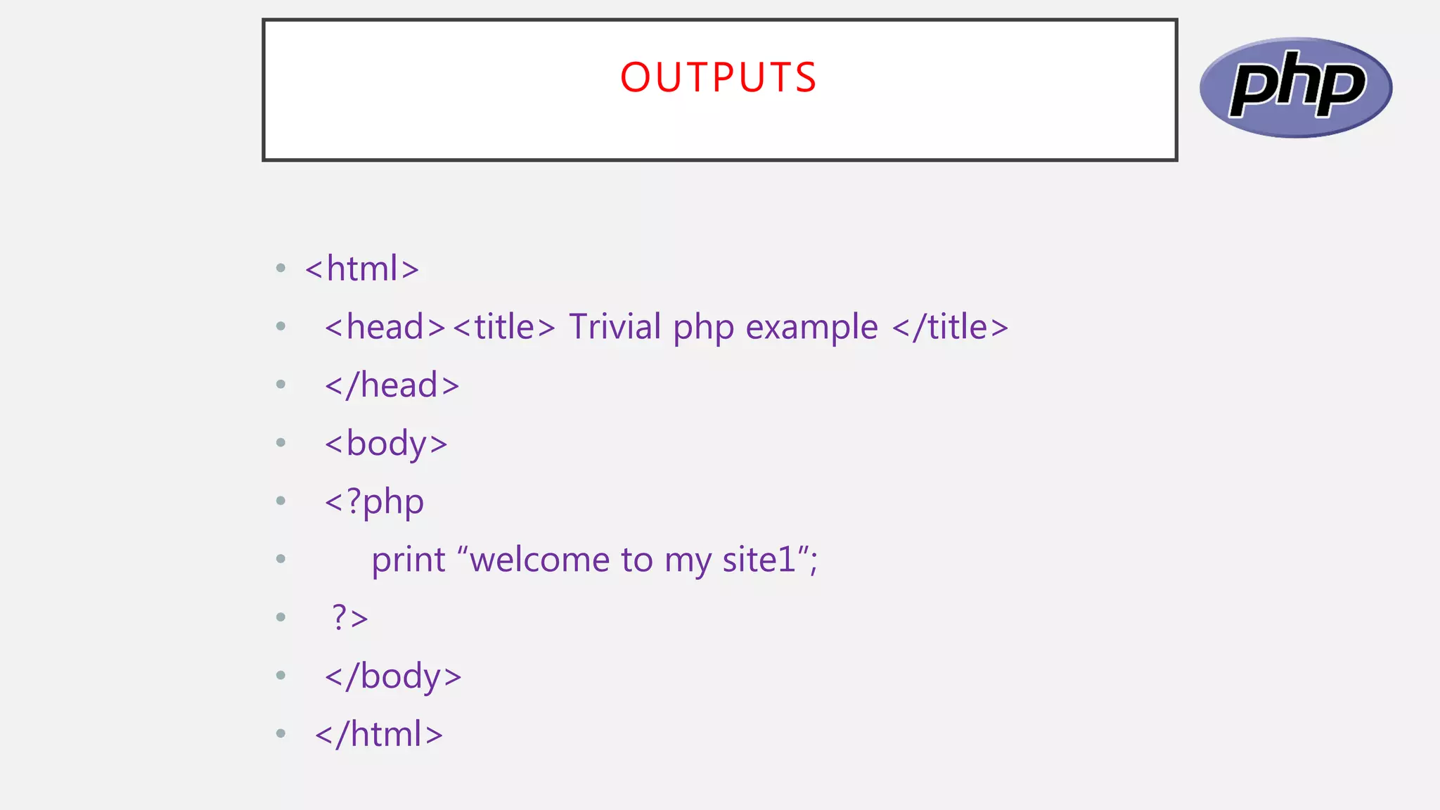 OUTPUTS
• <html>
• <head><title> Trivial php example </title>
• </head>
• <body>
• <?php
• print “welcome to my site1”;
• ?>
• </body>
• </html>
 
