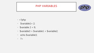 PHP VARIABLES
• <?php
• $variable1= 2;
• $variable 2 = 9;
• $variable3 = $variable1 + $variable2;
• echo $variable3;
• ?>
 