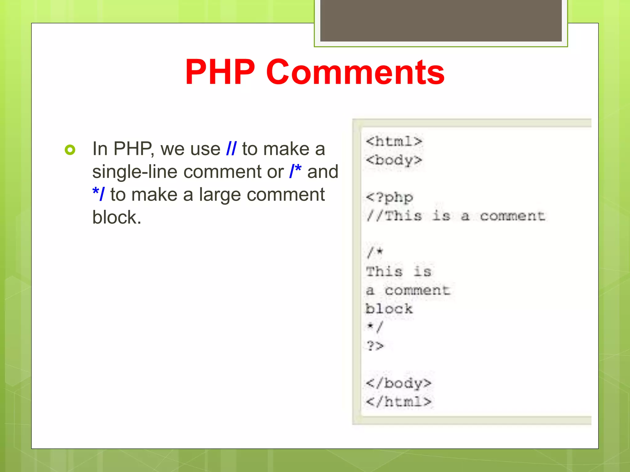 PHP Comments
 In PHP, we use // to make a
single-line comment or /* and
*/ to make a large comment
block.
 