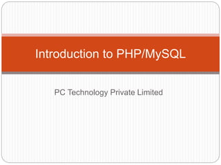 PC Technology Private Limited
Introduction to PHP/MySQL
 