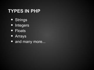 TYPES IN PHP
 •   Strings
 •   Integers
 •   Floats
 •   Arrays
 •   and many more...
 