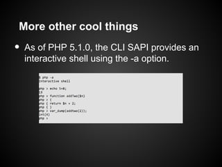 More other cool things
•   As of PHP 5.1.0, the CLI SAPI provides an
    interactive shell using the -a option.
 