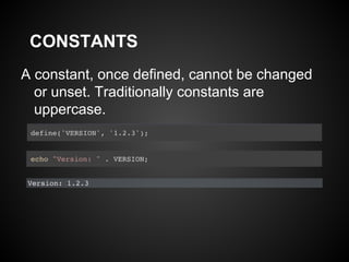 CONSTANTS
A constant, once defined, cannot be changed
  or unset. Traditionally constants are
  uppercase.
 