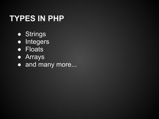 TYPES IN PHP
 ●   Strings
 ●   Integers
 ●   Floats
 ●   Arrays
 ●   and many more...
 