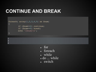 CONTINUE AND BREAK




           ●  for
           ● foreach

           ● while
           ● do ... while
           ● switch
 