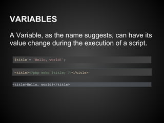 VARIABLES
A Variable, as the name suggests, can have its
value change during the execution of a script.
 