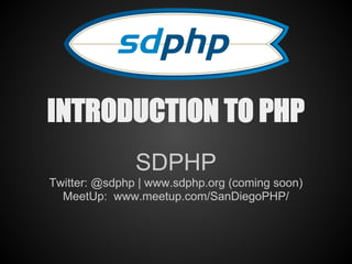 INTRODUCTION TO PHP
               SDPHP
Twitter: @sdphp | www.sdphp.org (coming soon)
  MeetUp: www.meetup.com/SanDiegoPHP/
 