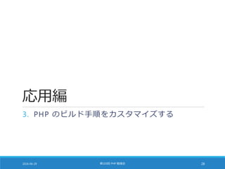 応用編
3. PHP のビルド手順をカスタマイズする
2016-06-29 第103回 PHP 勉強会 28
 