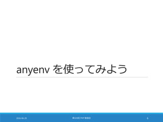 anyenv を使ってみよう
2016-06-29 第103回 PHP 勉強会 6
 