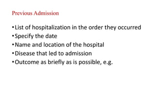 Previous Admission
•List of hospitalization in the order they occurred
•Specify the date
•Name and location of the hospital
•Disease that led to admission
•Outcome as briefly as is possible, e.g.
 