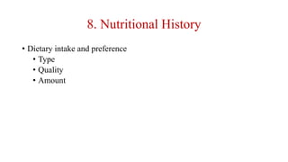 8. Nutritional History
• Dietary intake and preference
• Type
• Quality
• Amount
 