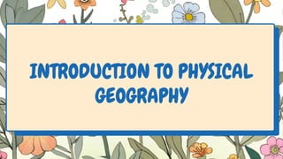 INTRODUCTION TO PHYSICAL
GEOGRAPHY
 