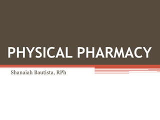 PHYSICAL PHARMACY
Shanaiah Bautista, RPh
 
