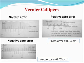 [object Object],No zero error Negative zero error Positive zero error zero error = 0.04 cm zero error = -0.02 cm 