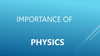 IMPORTANCE OF
PHYSICS
 