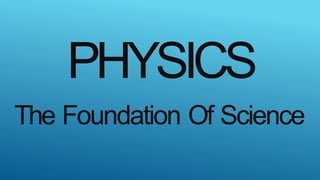 PHYSICS
The Foundation Of Science
 