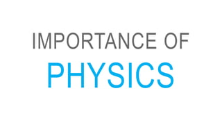 IMPORTANCE OF
PHYSICS
 
