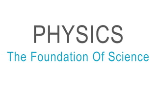 PHYSICS
The Foundation Of Science
 