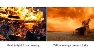 Heat & light from burning Yellow orange colour of sky
 