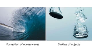 Formation of ocean waves Sinking of objects
 