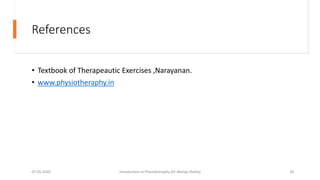 References
• Textbook of Therapeautic Exercises ,Narayanan.
• www.physiotheraphy.in
07-05-2020 Introduction to Physiotheraphy (Dr Akshay Shetty) 20
 