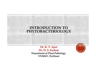 INTRODUCTION TO
PHYTOBACTERIOLOGY
Dr. K. T. Apet
Dr. D. S. Kadam
Department of Plant Pathology,
VNMKV, Parbhani
 