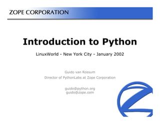 Introduction to Python
  LinuxWorld - New York City - January 2002



                Guido van Rossum
     Director of PythonLabs at Zope Corporation


                 guido@python.org
                  guido@zope.com
 