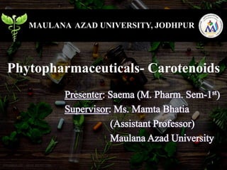 Phytopharmaceuticals- Carotenoids
1
MAULANA AZAD UNIVERSITY, JODHPUR
 