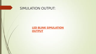 SIMULATION OUTPUT:
LED BLINK SIMULATION
OUTPUT
 