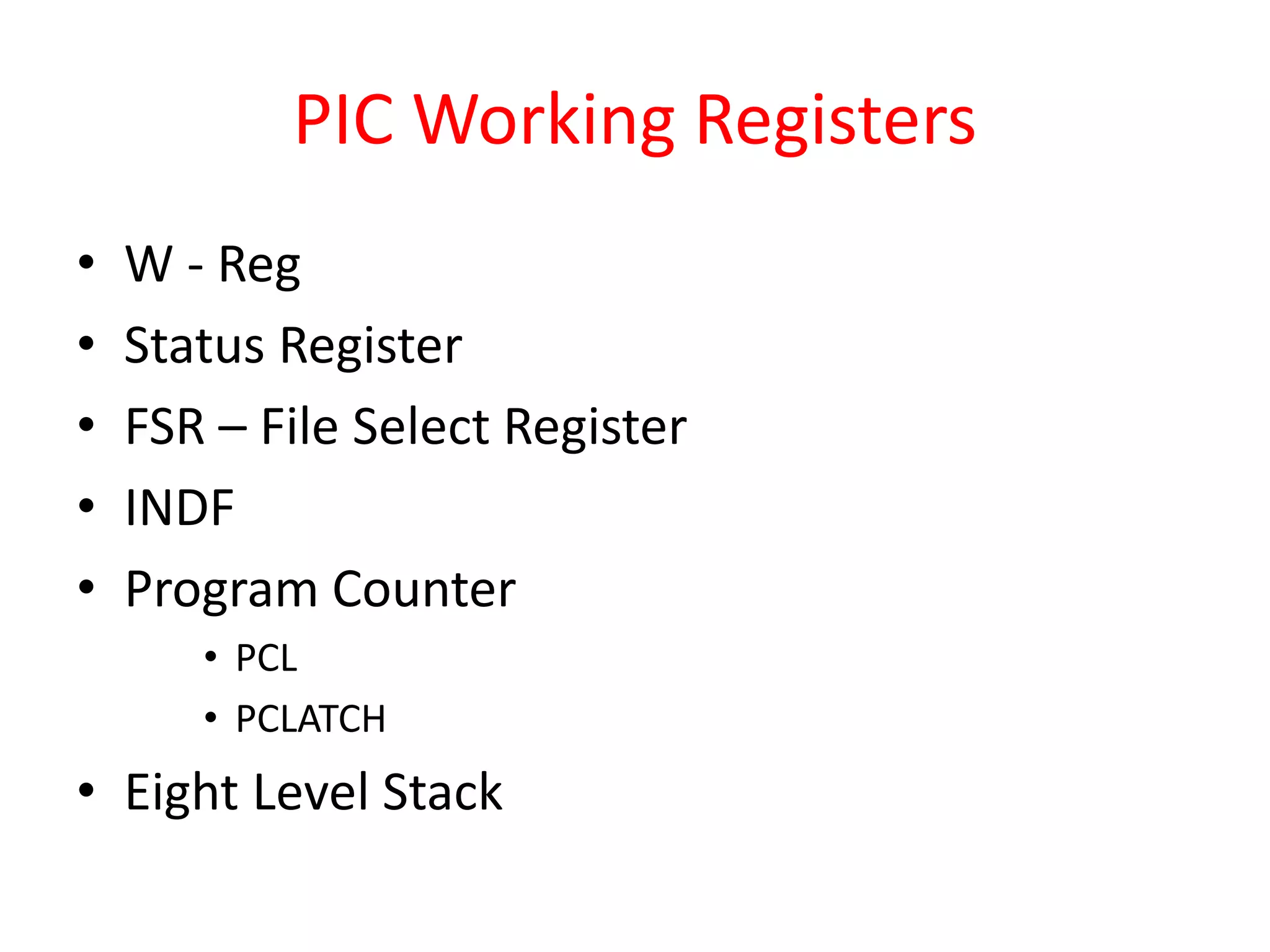 PIC Working Registers • W - Reg • Status Register • FSR – File Select Register • INDF • Program Counter • PCL • PCLATCH • Eight Level Stack 