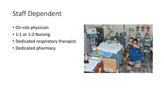 Staff Dependent
• On-site physician
• 1:1 or 1:2 Nursing
• Dedicated respiratory therapist
• Dedicated pharmacy
 