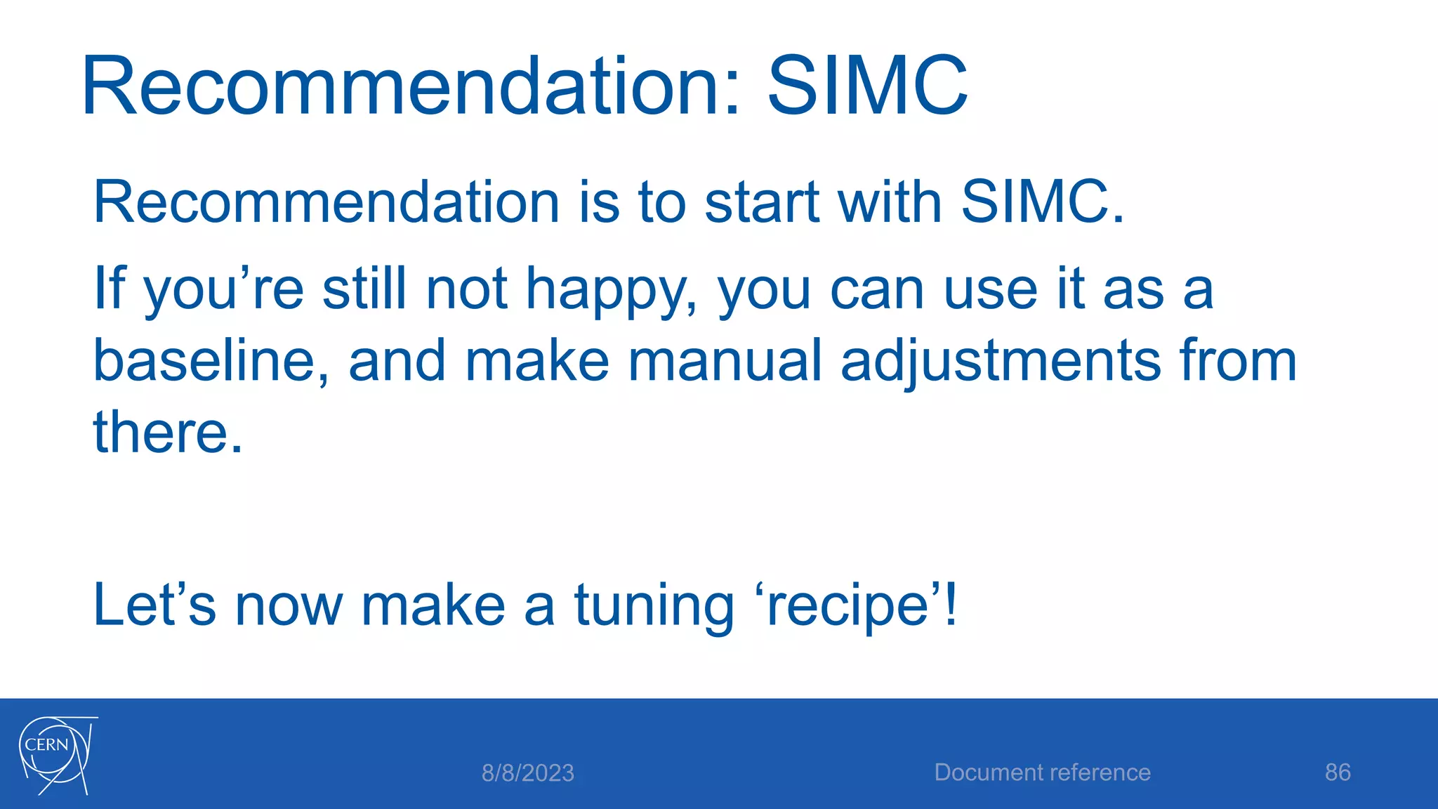 Recommendation: SIMC
Recommendation is to start with SIMC.
If you’re still not happy, you can use it as a
baseline, and make manual adjustments from
there.
Let’s now make a tuning ‘recipe’!
8/8/2023 Document reference 86
 