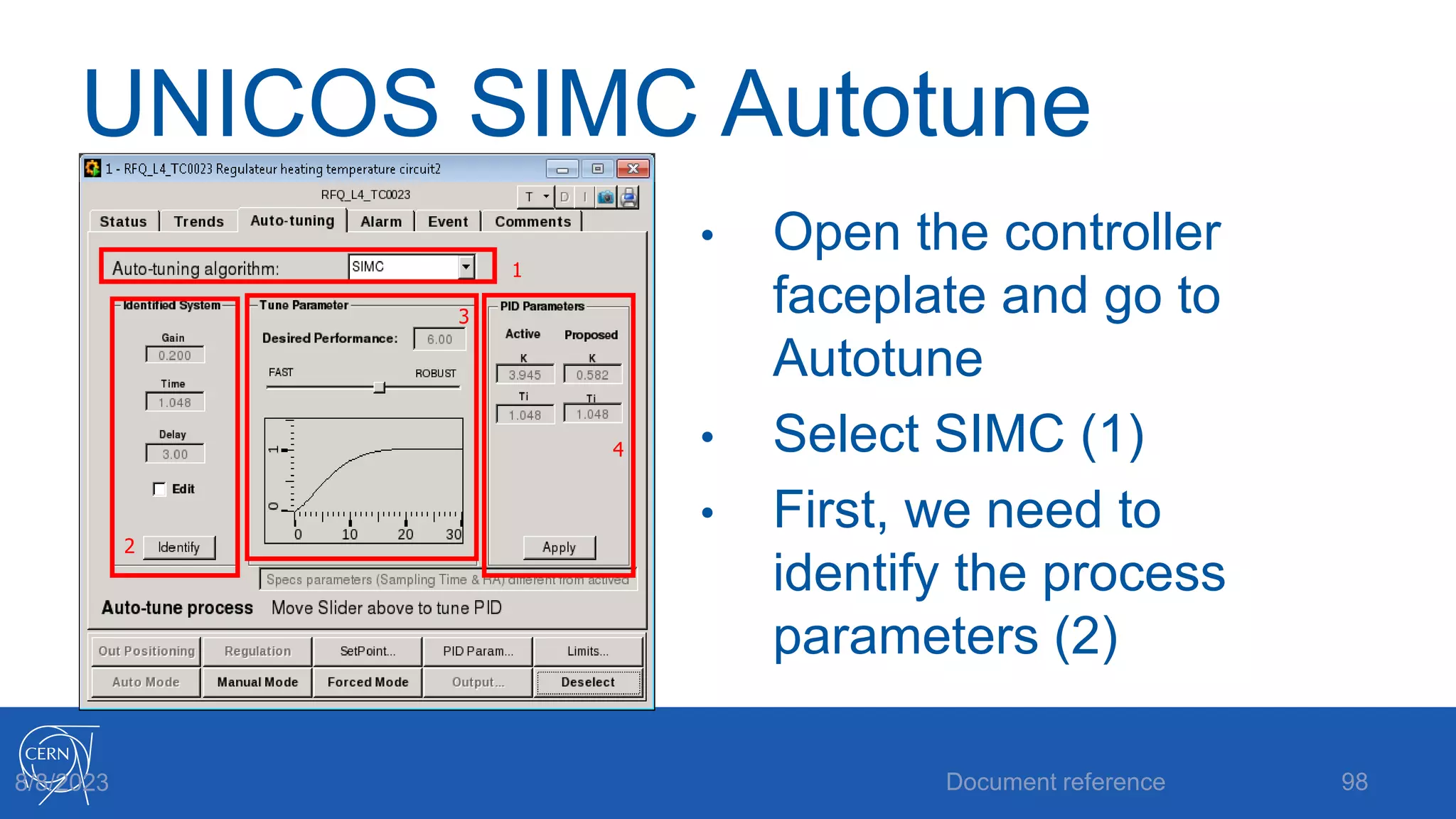 UNICOS SIMC Autotune
• Open the controller
faceplate and go to
Autotune
• Select SIMC (1)
• First, we need to
identify the process
parameters (2)
Document reference 98
8/8/2023
1
2
3
4
 