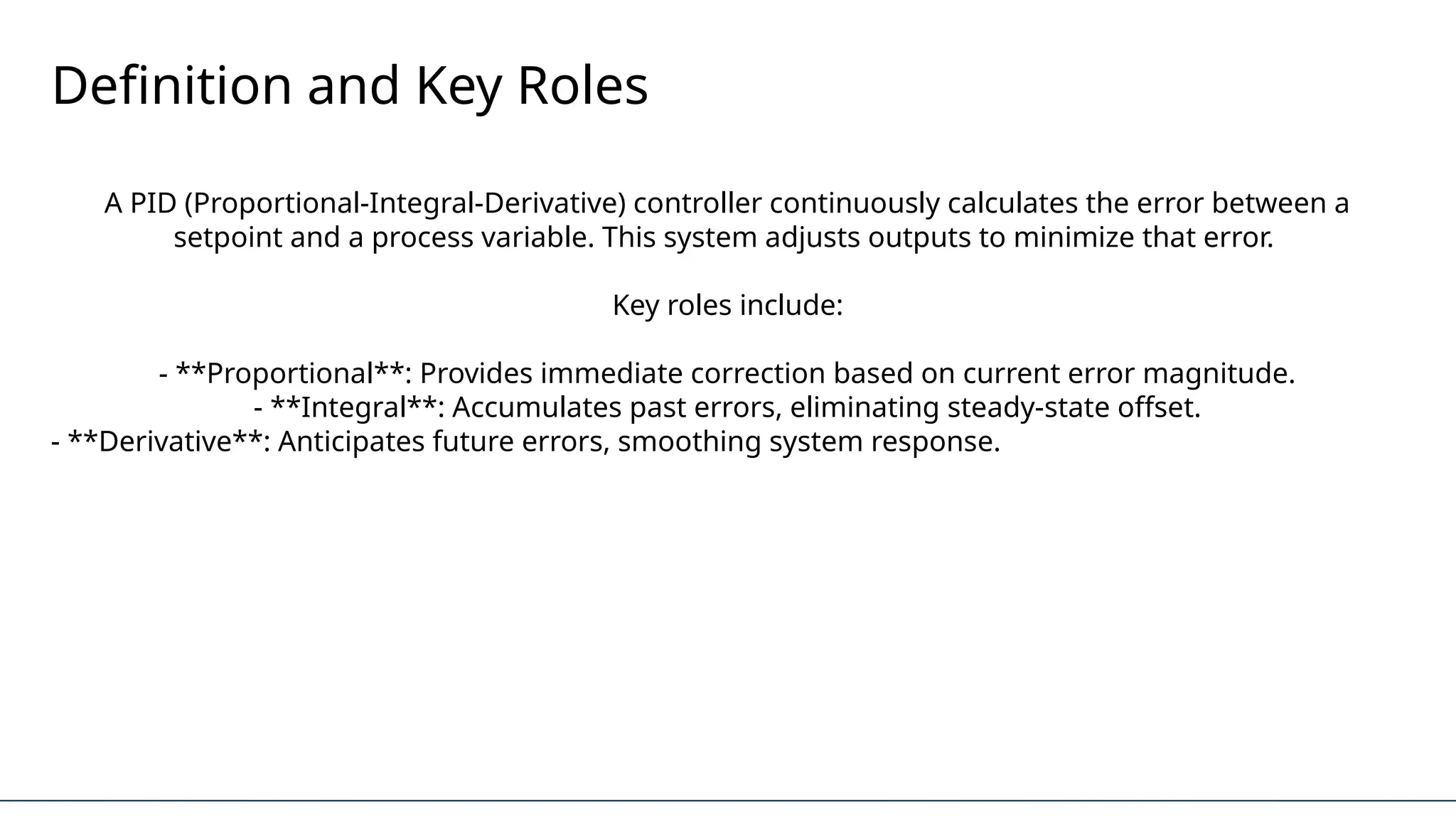 Definition and Key Roles
A PID (Proportional-Integral-Derivative) controller continuously calculates the error between a
setpoint and a process variable. This system adjusts outputs to minimize that error.
Key roles include:
- **Proportional**: Provides immediate correction based on current error magnitude.
- **Integral**: Accumulates past errors, eliminating steady-state offset.
- **Derivative**: Anticipates future errors, smoothing system response.
 