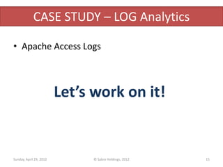 CASE STUDY – LOG Analytics

• Apache Access Logs



                         Let’s work on it!


Sunday, April 29, 2012         © Sabre Holdings, 2012   15
 